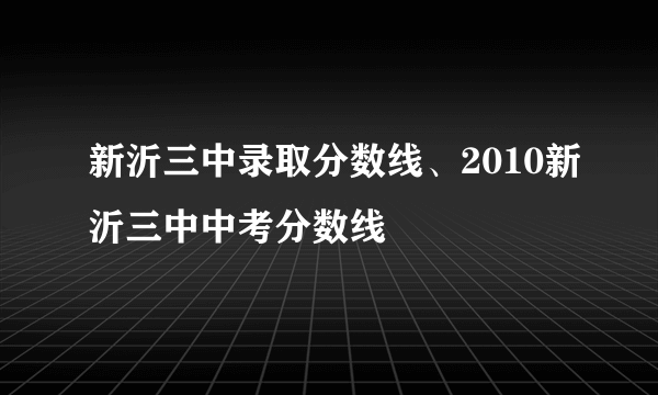 新沂三中录取分数线、2010新沂三中中考分数线