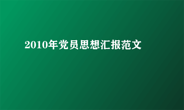 2010年党员思想汇报范文