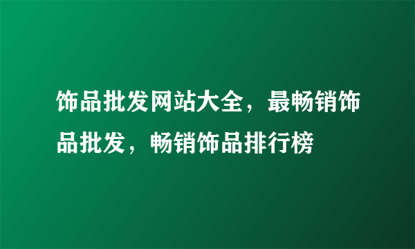 饰品批发网站大全，最畅销饰品批发，畅销饰品排行榜