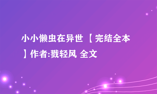 小小懒虫在异世 【完结全本】作者:戮轻风 全文