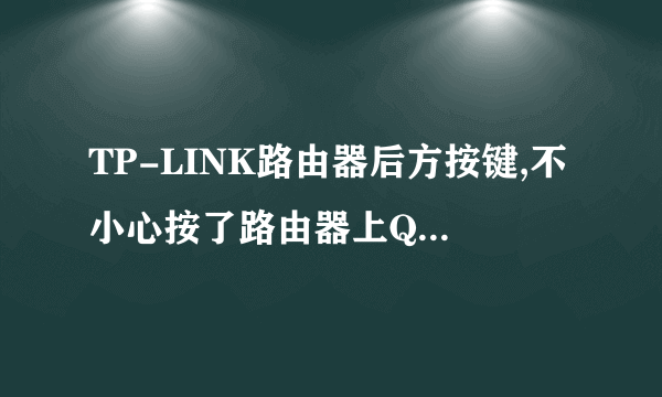 TP-LINK路由器后方按键,不小心按了路由器上QSS/RESET的按钮就连不上网了,无线也收不到,该怎么处理?