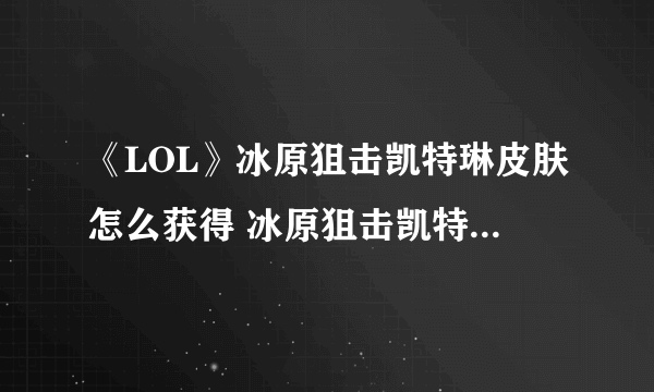 《LOL》冰原狙击凯特琳皮肤怎么获得 冰原狙击凯特琳免费获得方法分享