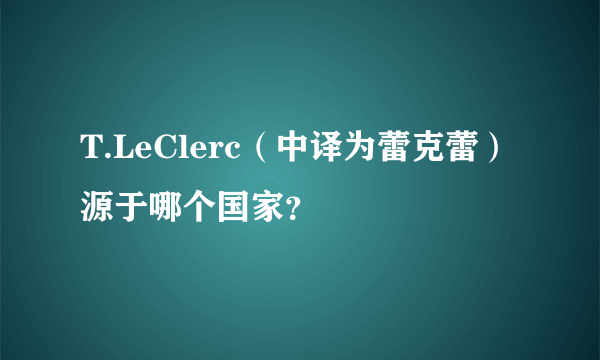 T.LeClerc（中译为蕾克蕾）源于哪个国家？