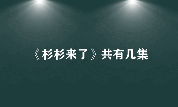 《杉杉来了》共有几集