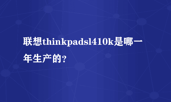 联想thinkpadsl410k是哪一年生产的？