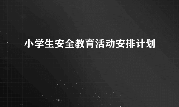 小学生安全教育活动安排计划