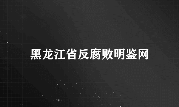 黑龙江省反腐败明鉴网