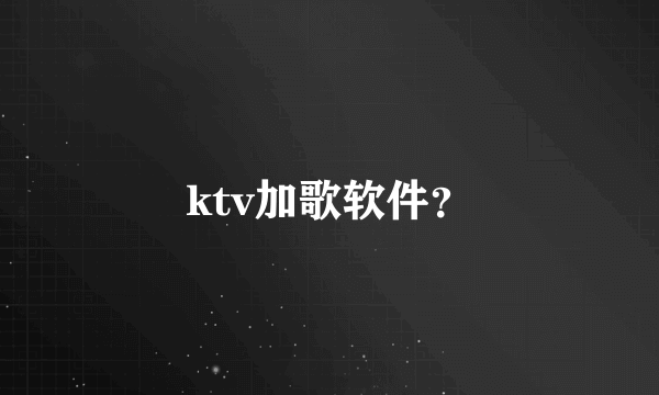 ktv加歌软件？