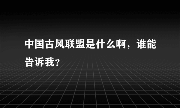 中国古风联盟是什么啊，谁能告诉我？