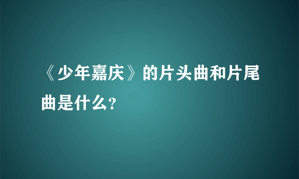 《少年嘉庆》的片头曲和片尾曲是什么？