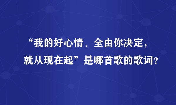 “我的好心情、全由你决定，就从现在起”是哪首歌的歌词？