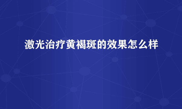 激光治疗黄褐斑的效果怎么样