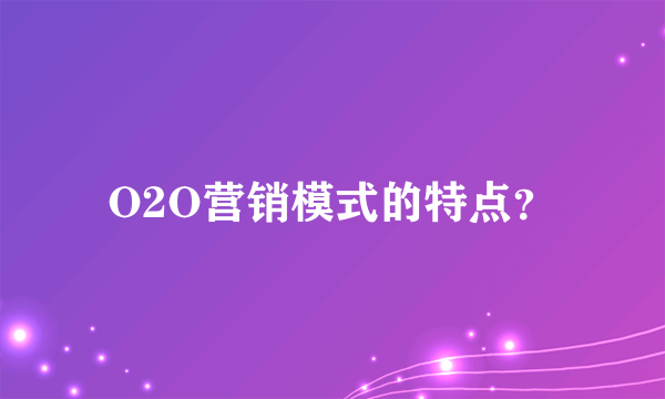 O2O营销模式的特点？