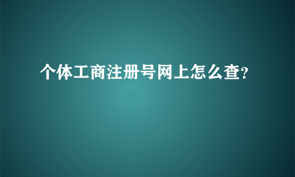 个体工商注册号网上怎么查？