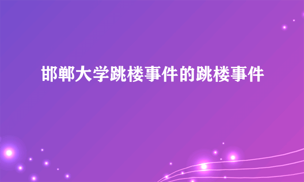 邯郸大学跳楼事件的跳楼事件