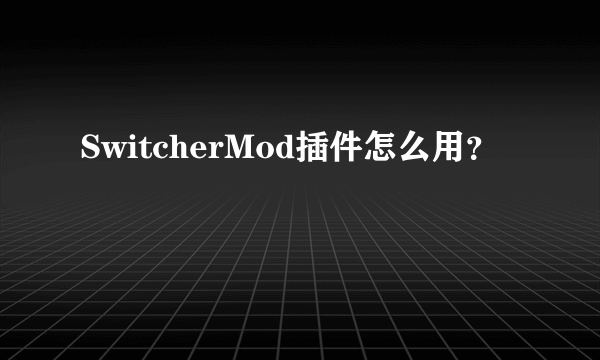 SwitcherMod插件怎么用？