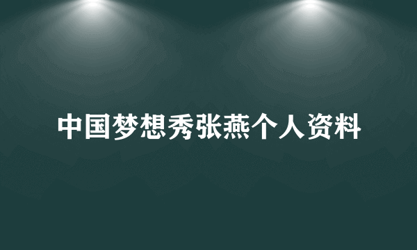 中国梦想秀张燕个人资料