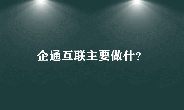 企通互联主要做什？