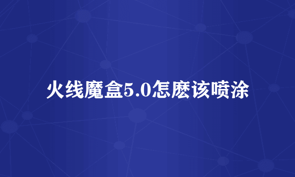 火线魔盒5.0怎麽该喷涂