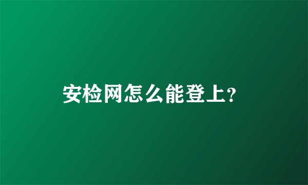 安检网怎么能登上？