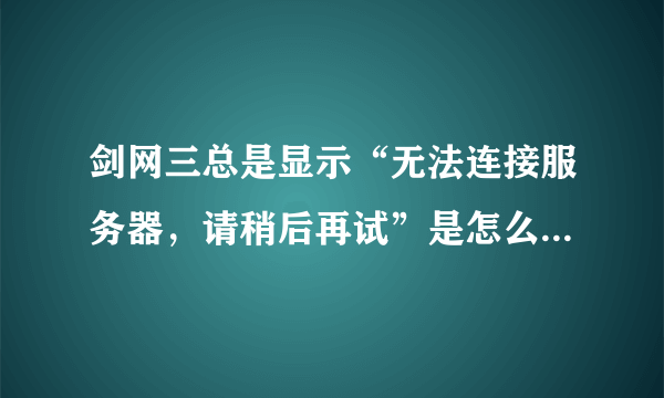 剑网三总是显示“无法连接服务器，请稍后再试”是怎么回事啊？