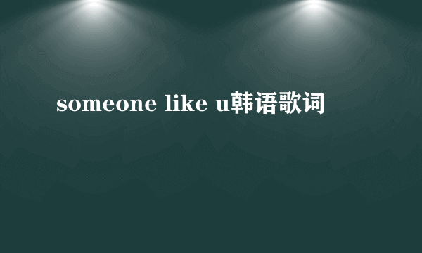 someone like u韩语歌词