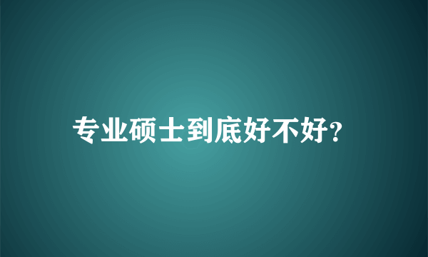 专业硕士到底好不好？