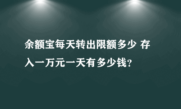 余额宝每天转出限额多少 存入一万元一天有多少钱？