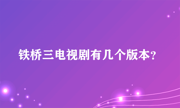 铁桥三电视剧有几个版本？