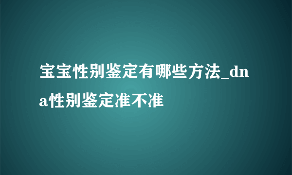 宝宝性别鉴定有哪些方法_dna性别鉴定准不准