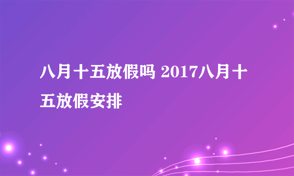 八月十五放假吗 2017八月十五放假安排