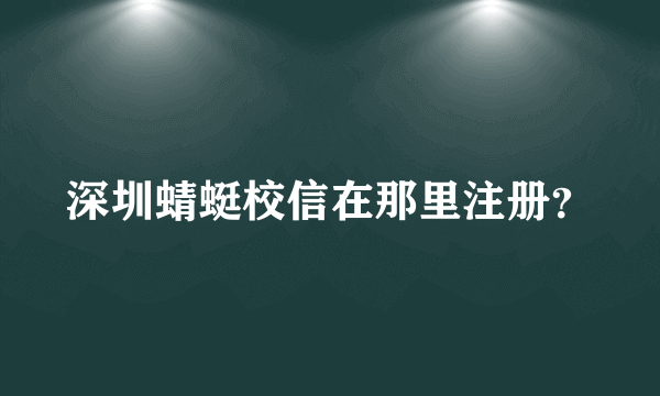 深圳蜻蜓校信在那里注册？