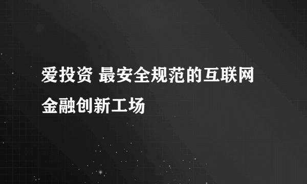 爱投资 最安全规范的互联网金融创新工场