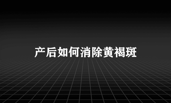 产后如何消除黄褐斑