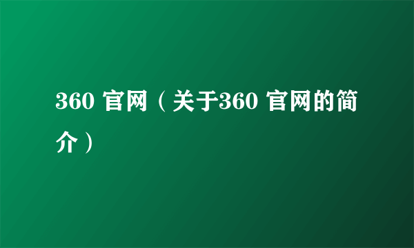 360 官网（关于360 官网的简介）