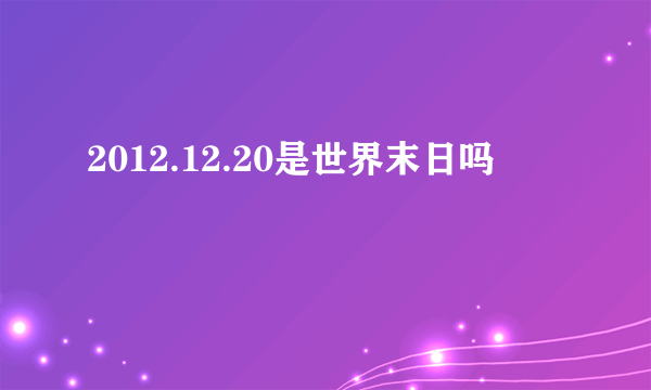 2012.12.20是世界末日吗