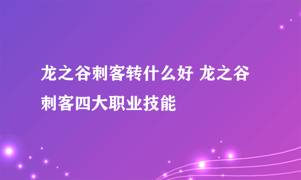 龙之谷刺客转什么好 龙之谷刺客四大职业技能