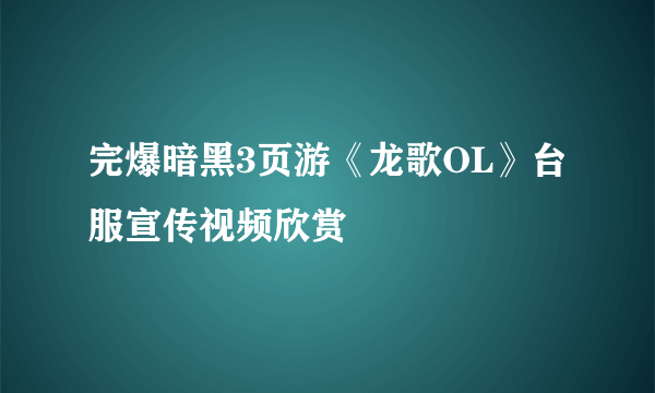 完爆暗黑3页游《龙歌OL》台服宣传视频欣赏