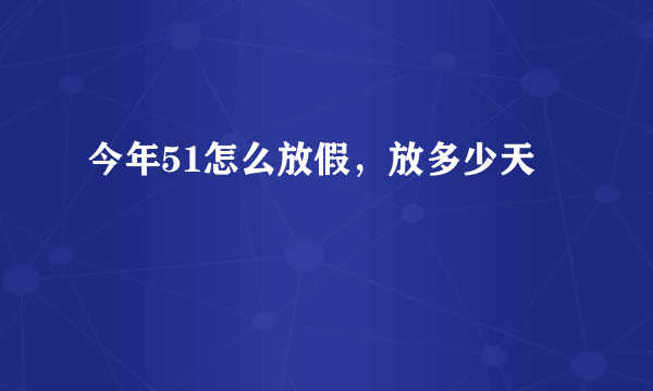 今年51怎么放假，放多少天