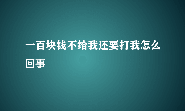 一百块钱不给我还要打我怎么回事