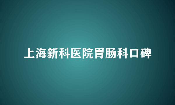 上海新科医院胃肠科口碑