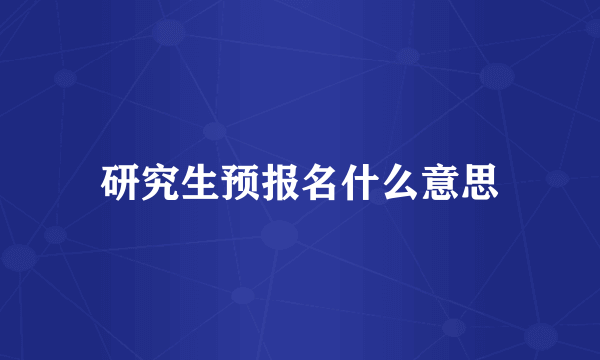 研究生预报名什么意思