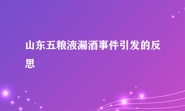 山东五粮液漏酒事件引发的反思