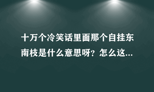 十万个冷笑话里面那个自挂东南枝是什么意思呀？怎么这么多人都在说。