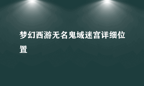 梦幻西游无名鬼域迷宫详细位置