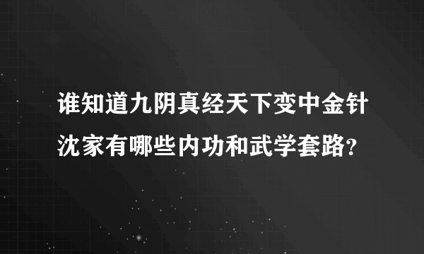 谁知道九阴真经天下变中金针沈家有哪些内功和武学套路？