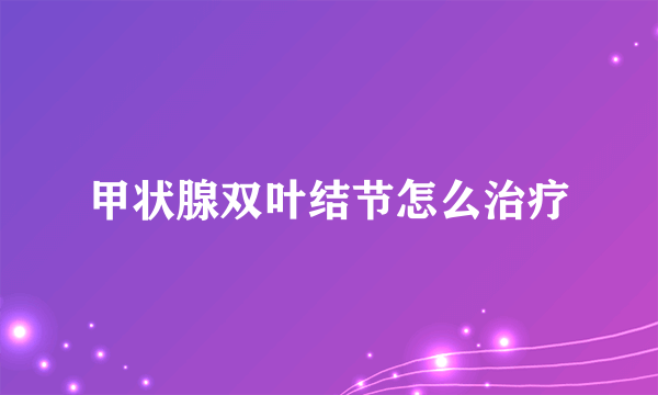 甲状腺双叶结节怎么治疗