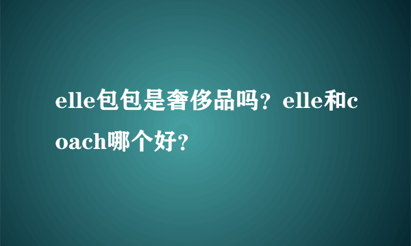 elle包包是奢侈品吗？elle和coach哪个好？