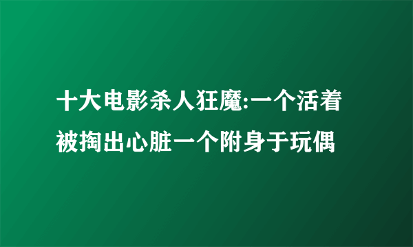 十大电影杀人狂魔:一个活着被掏出心脏一个附身于玩偶