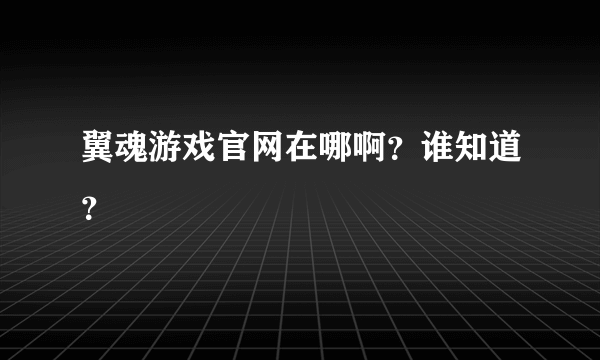 翼魂游戏官网在哪啊？谁知道？